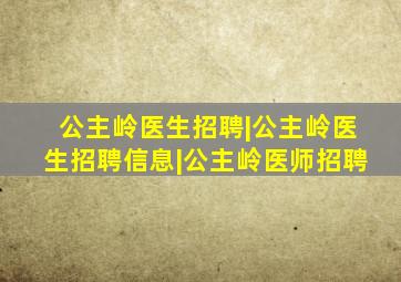 公主岭医生招聘|公主岭医生招聘信息|公主岭医师招聘